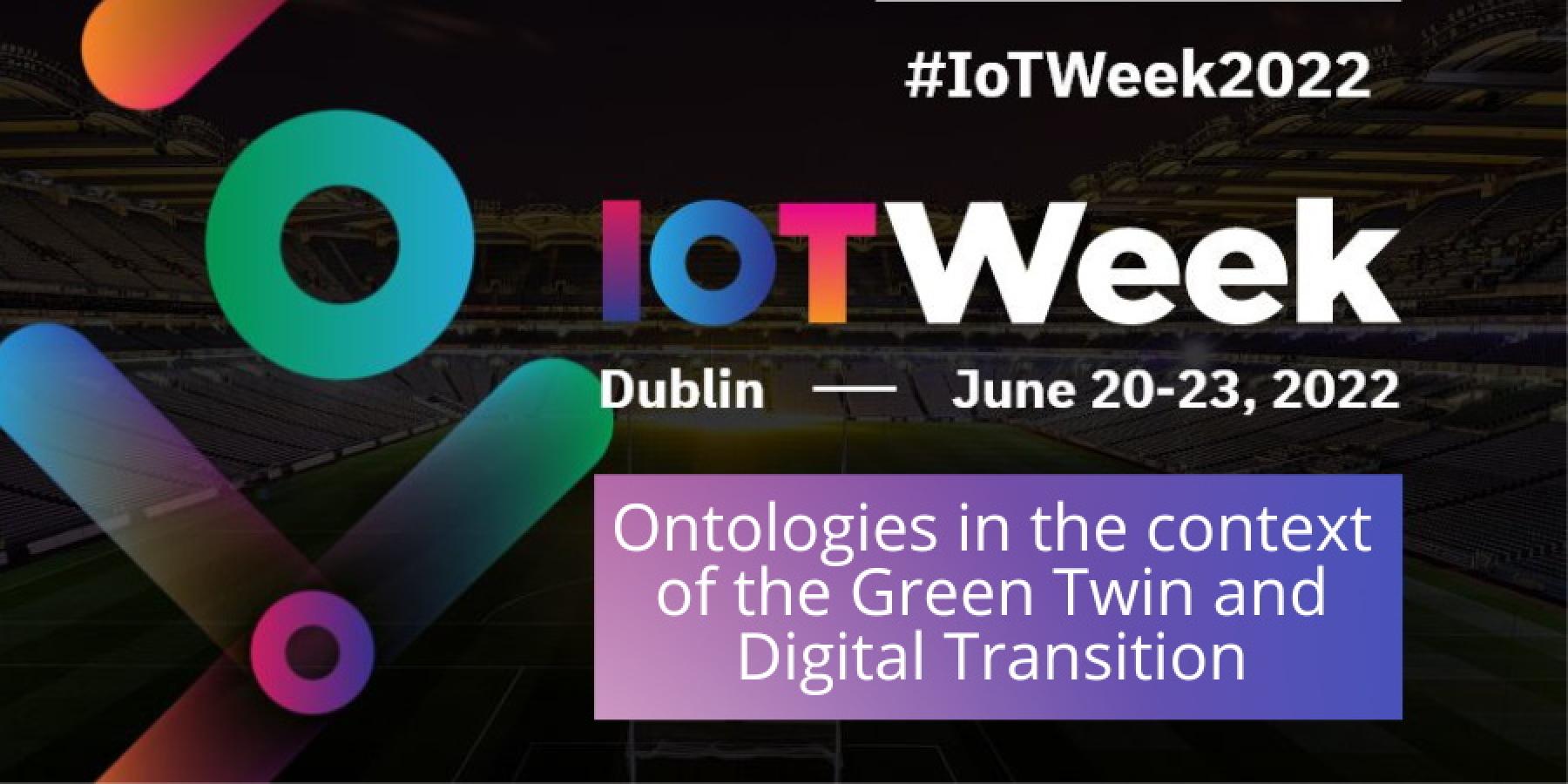 Ontologies in the context of the Green Twin and Digital Transition: outcomes from the IoT Week 2022